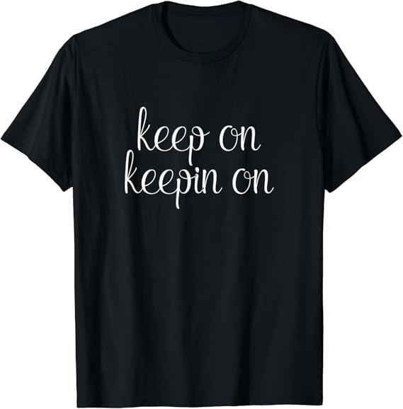 Keep On Keepin' On Shirt Cool Motivational TShirt Clothing